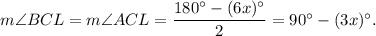 m\angle BCL=m\angle ACL=\dfrac{180^{\circ}-(6x)^{\circ}}{2}=90^{\circ}-(3x)^{\circ}.