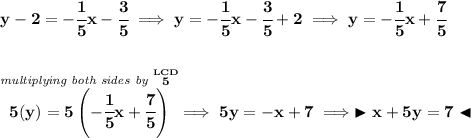 \bf y-2=-\cfrac{1}{5}x-\cfrac{3}{5}\implies y=-\cfrac{1}{5}x-\cfrac{3}{5}+2\implies y=-\cfrac{1}{5}x+\cfrac{7}{5} \\\\\\ \stackrel{\textit{multiplying both sides by }\stackrel{LCD}{5}}{5(y)=5\left( -\cfrac{1}{5}x+\cfrac{7}{5} \right)}\implies 5y=-x+7\implies \blacktriangleright x+5y=7 \blacktriangleleft