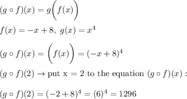 (g\circ f)(x)=g\bigg(f(x)\bigg)\\\\f(x)=-x+8,\ g(x)=x^4\\\\(g\circ f)(x)=\g\bigg(f(x)\bigg)=(-x+8)^4\\\\(g\circ f)(2)\to\text{put x = 2 to the equation}\ (g\circ f)(x):\\\\(g\circ f)(2)=(-2+8)^4=(6)^4=1296