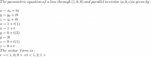 The\ parametric\ equation\ of\ a\ line\ through\ (1,0,9)\ and\ parallel\ to\ vector\ (a,b,c) is\ given\ by:\\x=x_0+ta\\y=y_0+tb\\z=z_0+tb\\x=1+t(1)\\x=1+t\\y=0+t(2)\\y=2t\\z=9+t(1)\\z=9+t\\The\ vector\ form\ is:\\r=+t