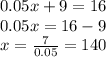 0.05x+9=16\\0.05x=16-9\\x=\frac{7}{0.05}=140
