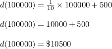d(100000)=\frac{1}{10}\times 100000+500\\\\d(100000)=10000+500\\\\d(100000)=\$10500
