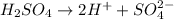 H_2SO_4\rightarrow 2H^++SO^{2-}_4