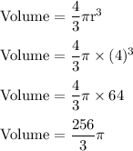 \rm Volume = \dfrac{4}{3}\pi r^3\\\\Volume = \dfrac{4}{3}\pi \times (4)^3\\\\Volume = \dfrac{4}{3}\pi \times 64\\\\Volume =\dfrac{256}{3}\pi