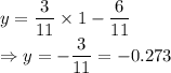 y=\dfrac{3}{11}\times 1-\dfrac{6}{11}\\\Rightarrow y=-\dfrac{3}{11}=-0.273