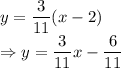 y=\dfrac{3}{11}(x-2)\\\Rightarrow y=\dfrac{3}{11}x-\dfrac{6}{11}