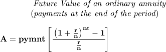 \bf ~~~~~~~~~~~~\textit{Future Value of an ordinary annuity}\\ ~~~~~~~~~~~~(\textit{payments at the end of the period}) \\\\ A=pymnt\left[ \cfrac{\left( 1+\frac{r}{n} \right)^{nt}-1}{\frac{r}{n}} \right]