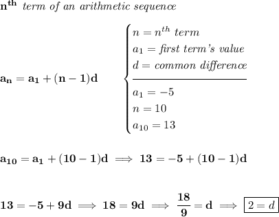 \bf n^{th}\textit{ term of an arithmetic sequence} \\\\ a_n=a_1+(n-1)d\qquad \begin{cases} n=n^{th}\ term\\ a_1=\textit{first term's value}\\ d=\textit{common difference}\\[-0.5em] \hrulefill\\ a_1=-5\\ n=10\\ a_{10}=13 \end{cases} \\\\\\ a_{10}=a_1+(10-1)d\implies 13=-5+(10-1)d \\\\\\ 13=-5+9d\implies 18=9d\implies \cfrac{18}{9}=d\implies \boxed{2=d}