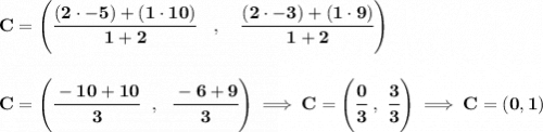 \bf C=\left(\cfrac{(2\cdot -5)+(1\cdot 10)}{1+2}\quad ,\quad \cfrac{(2\cdot -3)+(1\cdot 9)}{1+2}\right) \\\\\\ C=\left( \cfrac{-10+10}{3}~~,~~\cfrac{-6+9}{3} \right)\implies C=\left( \cfrac{0}{3}~,~\cfrac{3}{3} \right)\implies C=(0,1)