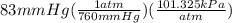 83mmHg(\frac{1atm}{760mmHg})(\frac{101.325kPa}{atm})