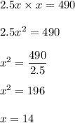 2.5x \times  x = 490\\\\2.5x^2 = 490\\\\x^2 = \dfrac{490}{2.5}\\\\x^2 = 196\\\\x = 14