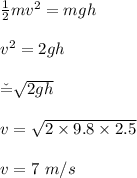 \frac{1}{2}mv^2 = mgh\\\\v^2 = 2gh\\\\\v = \sqrt{2gh}  \\\\v = \sqrt{2\times 9.8 \times 2.5} \\\\v = 7 \ m/s