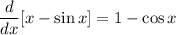 \dfrac{d}{dx}[x - \sin x] = 1 - \cos x