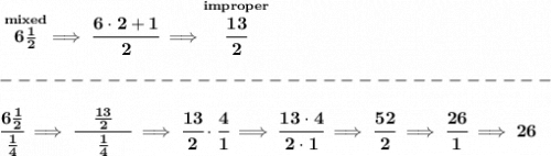 \bf \stackrel{mixed}{6\frac{1}{2}}\implies \cfrac{6\cdot 2+1}{2}\implies \stackrel{improper}{\cfrac{13}{2}}\\\\&#10;-------------------------------\\\\&#10;\cfrac{6\frac{1}{2}}{\frac{1}{4}}\implies \cfrac{\quad \frac{13}{2}\quad }{\frac{1}{4}}\implies \cfrac{13}{2}\cdot \cfrac{4}{1}\implies \cfrac{13\cdot 4}{2\cdot 1}\implies \cfrac{52}{2}\implies \cfrac{26}{1}\implies 26