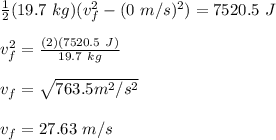 \frac{1}{2}(19.7\ kg)(v_f^2-(0\ m/s)^2) = 7520.5\ J\\\\v_f^2=\frac{(2)(7520.5\ J)}{19.7\ kg}\\\\v_f=\sqrt{763.5 m^2/s^2}\\\\v_f = 27.63\ m/s