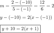 m=\dfrac{2-(-10)}{5-(-1)}=\dfrac{12}{6}=2\\\\y-(-10)=2(x-(-1))\\\\\boxed{y+10=2(x+1)}