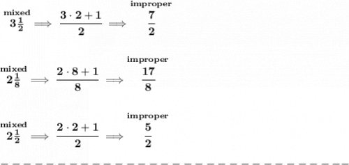 \bf \stackrel{mixed}{3\frac{1}{2}}\implies \cfrac{3\cdot 2+1}{2}\implies \stackrel{improper}{\cfrac{7}{2}}&#10;\\\\\\&#10;\stackrel{mixed}{2\frac{1}{8}}\implies \cfrac{2\cdot 8+1}{8}\implies \stackrel{improper}{\cfrac{17}{8}}&#10;\\\\\\&#10;\stackrel{mixed}{2\frac{1}{2}}\implies \cfrac{2\cdot 2+1}{2}\implies \stackrel{improper}{\cfrac{5}{2}}\\\\&#10;-------------------------------