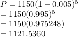P=1150(1-0.005)^5\\=1150(0.995)^5\\=1150(0.975248)\\=1121.5360