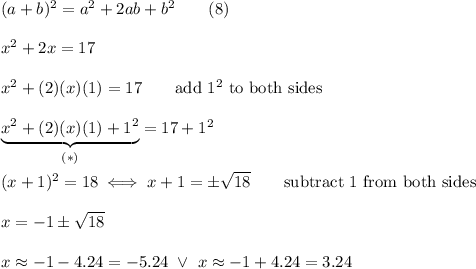 (a+b)^2=a^2+2ab+b^2\qquad(8)\\\\x^2+2x=17\\\\x^2+(2)(x)(1)=17\qquad\text{add}\ 1^2\ \text{to both sides}\\\\\underbrace{x^2+(2)(x)(1)+1^2}_{(*)}=17+1^2\\\\(x+1)^2=18\iff x+1=\pm\sqrt{18}\qquad\text{subtract 1 from both sides}\\\\x=-1\pm\sqrt{18}\\\\x\approx-1-4.24=-5.24\ \vee\ x\approx-1+4.24=3.24