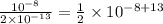 \frac{10^{-8}}{2\times 10^{-13}} =\frac{1}{2}\times 10^{-8+13}