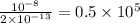 \frac{10^{-8}}{2\times 10^{-13}} =0.5\times 10^{5}