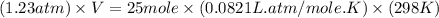 (1.23atm)\times V=25mole\times (0.0821L.atm/mole.K)\times (298K)