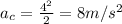 a_c = \frac{4^2}{2} = 8 m/s^2