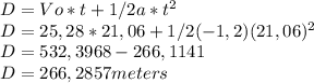 D=Vo*t+ 1/2a*t^2\\D=25,28*21,06+ 1/2(-1,2)(21,06)^2\\D=532,3968-266,1141\\D= 266,2857meters