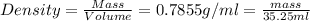 Density=\frac{Mass}{Volume}=0.7855 g/ml=\frac{mass}{35.25 ml}