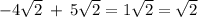 -4\sqrt{2}\:+\:5\sqrt{2} =1 \sqrt{2} = \sqrt{2}\\