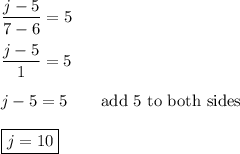 \dfrac{j-5}{7-6}=5\\\\\dfrac{j-5}{1}=5\\\\j-5=5\qquad\text{add 5 to both sides}\\\\\boxed{j=10}