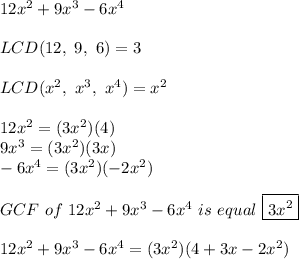 12x^2+9x^3-6x^4\\\\LCD(12,\ 9,\ 6)=3\\\\LCD(x^2,\ x^3,\ x^4)=x^2\\\\12x^2=(3x^2)(4)\\9x^3=(3x^2)(3x)\\-6x^4=(3x^2)(-2x^2)\\\\GCF\ of\ 12x^2+9x^3-6x^4\ is\ equal\ \boxed{3x^2}\\\\12x^2+9x^3-6x^4=(3x^2)(4+3x-2x^2)