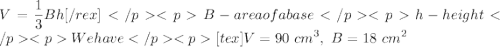 V=\dfrac{1}{3}Bh[/rex]B - area of a baseh - heightWe have[tex]V=90\ cm^3,\ B=18\ cm^2