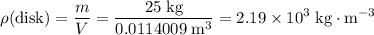 \displaystyle \rho(\text{disk}) = \frac{m}{V} = \rm \frac{25\; kg}{0.0114009\; m^{3}} = 2.19\times 10^{3}\;kg\cdot m^{-3}