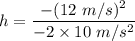 h=\dfrac{-(12\ m/s)^2}{-2\times 10\ m/s^2}