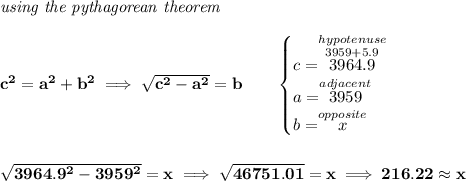 \bf \textit{using the pythagorean theorem} \\\\ c^2=a^2+b^2\implies \sqrt{c^2-a^2}=b \qquad \begin{cases} c=\stackrel{hypotenuse}{\stackrel{3959+5.9}{3964.9}}\\ a=\stackrel{adjacent}{3959}\\ b=\stackrel{opposite}{x}\\ \end{cases} \\\\\\ \sqrt{3964.9^2-3959^2}=x\implies \sqrt{46751.01}=x\implies 216.22\approx x