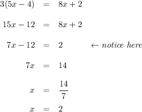 \bf \begin{array}{rllll} 3(5x-4)&=&8x+2\\\\ 15x-12&=&8x+2\\\\ 7x-12&=&2&\leftarrow \textit{notice here}\\\\ 7x&=&14\\[1em] x&=&\cfrac{14}{7}\\[1em] x&=&2 \end{array}