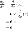\begin{aligned}\frac{{dy}}{{dx}}&= \frac{d}{{dx}}\left( {6x} \right)\\&= 6 \times\frac{d}{{dx}}\left( x \right)\\&= 6\times1\\&= 6\\\end{aligned}