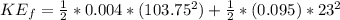 KE_f = \frac{1}{2}*0.004*(103.75^2) + \frac{1}{2}*(0.095)*23^2