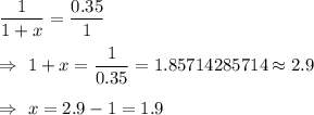 \dfrac{1}{1+x}=\dfrac{0.35}{1}\\\\\Rightarrow\ 1+x=\dfrac{1}{0.35}=1.85714285714\approx2.9\\\\\Rightarrow\ x=2.9-1=1.9