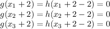 g(x_1+2) = h(x_1+2-2) = 0 \\ g(x_2+2) = h(x_2+2-2) = 0\\ g(x_3+2) = h(x_3+2-2) =0