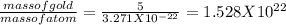 \frac{massofgold}{massofatom}=\frac{5}{3.271X10^{-22}} =1.528X10^{22}