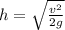 h= \sqrt{ \frac{v^{2}}{2g} }