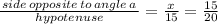 \frac{\,side\,opposite\,to\,angle\,a\,}{hypotenuse}=\frac{x}{15}=\frac{15}{20}