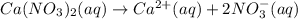 Ca(NO_3)_2(aq)\rightarrow Ca^{2+}(aq)+2NO_3^{-}(aq)