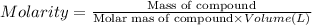 Molarity=\frac{\text{Mass of compound}}{\text{Molar mas of compound}\times Volume (L)}