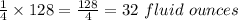 \frac{1}{4}\times 128=\frac{128}{4}=32\ fluid\ ounces