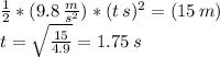 \frac{1}{2}*(9.8 \, \frac{m}{s^{2}})*(t \, s)^{2} = (15 \, m) \\ t= \sqrt{ \frac{15}{4.9} }= 1.75 \, s