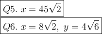 \large\boxed{Q5.\ x=45\sqrt2}\\\boxed{Q6.\ x=8\sqrt2,\ y=4\sqrt6}