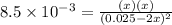 8.5\times 10^{-3}=\frac{(x)(x)}{(0.025-2x)^2}